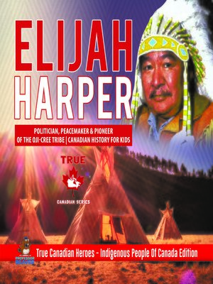 cover image of Elijah Harper--Politician, Peacemaker & Pioneer of the Oji-Cree Tribe--Canadian History for Kids--True Canadian Heroes--Indigenous People of Canada Edition